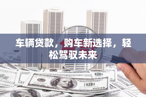 竹南车辆贷款，购车新选择，轻松驾驭未来