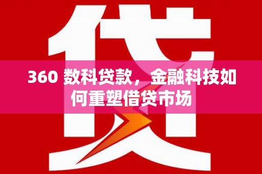 竹南360 数科贷款，金融科技如何重塑借贷市场