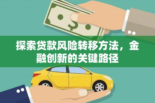 竹南探索贷款风险转移方法，金融创新的关键路径