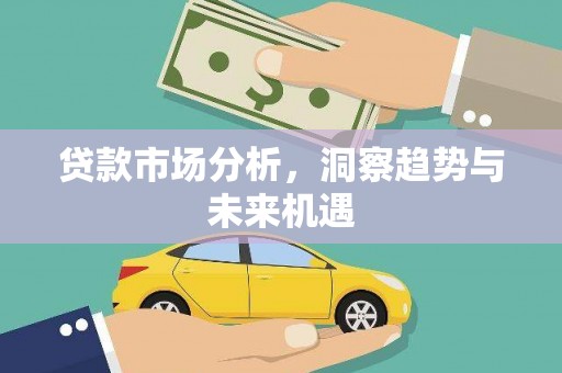 竹南贷款市场分析，洞察趋势与未来机遇