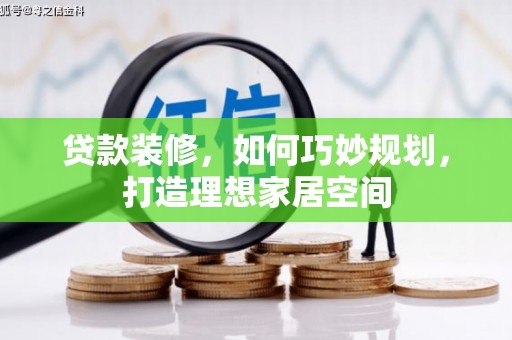 竹南贷款装修，如何巧妙规划，打造理想家居空间
