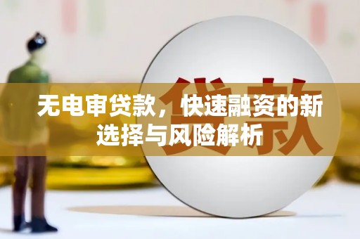 竹南无电审贷款，快速融资的新选择与风险解析