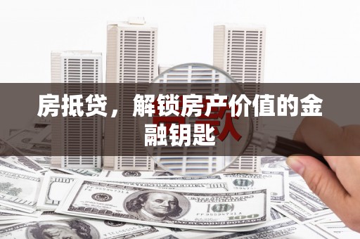 竹南房抵贷，解锁房产价值的金融钥匙