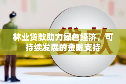 竹南林业贷款助力绿色经济，可持续发展的金融支持