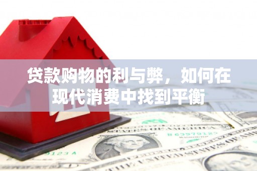 竹南贷款购物的利与弊，如何在现代消费中找到平衡