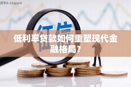 竹南低利率贷款如何重塑现代金融格局？