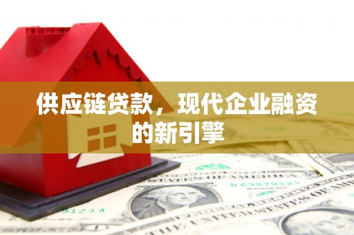 竹南供应链贷款，现代企业融资的新引擎