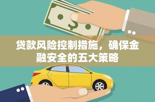 竹南贷款风险控制措施，确保金融安全的五大策略