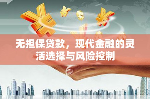 竹南无担保贷款，现代金融的灵活选择与风险控制