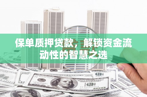 竹南保单质押贷款，解锁资金流动性的智慧之选