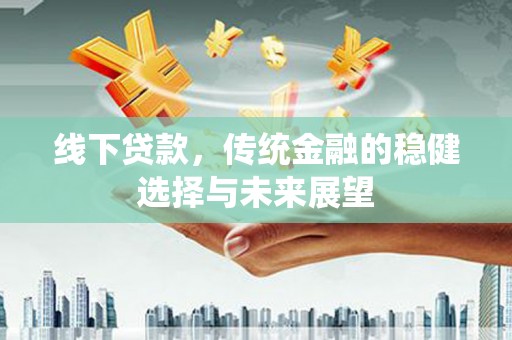竹南线下贷款，传统金融的稳健选择与未来展望