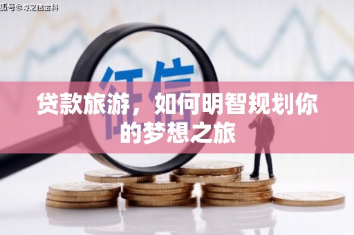 竹南贷款旅游，如何明智规划你的梦想之旅