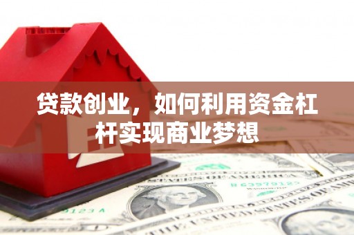 竹南贷款创业，如何利用资金杠杆实现商业梦想