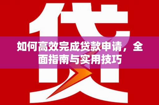 竹南如何高效完成贷款申请，全面指南与实用技巧