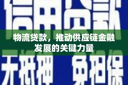 竹南物流贷款，推动供应链金融发展的关键力量