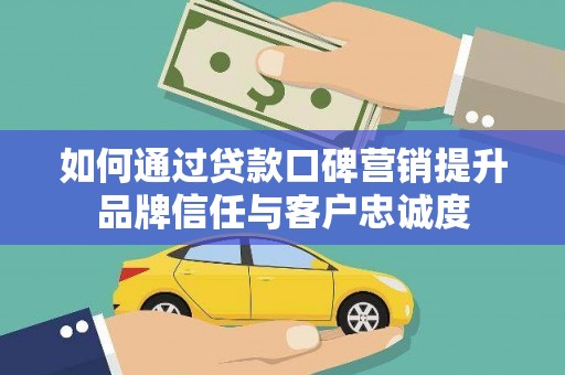 竹南如何通过贷款口碑营销提升品牌信任与客户忠诚度