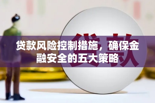 竹南贷款风险控制措施，确保金融安全的五大策略
