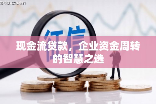 竹南现金流贷款，企业资金周转的智慧之选