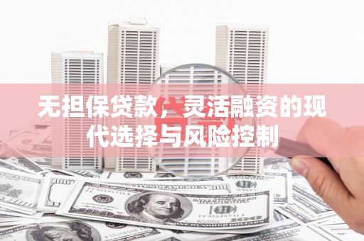 竹南无担保贷款，灵活融资的现代选择与风险控制