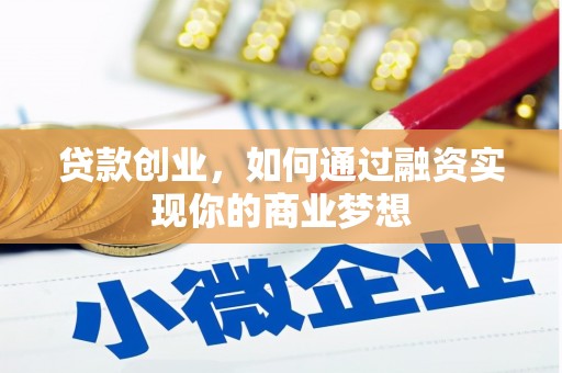 竹南贷款创业，如何通过融资实现你的商业梦想