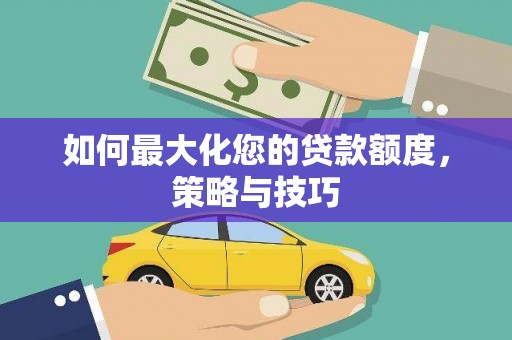 竹南如何最大化您的贷款额度，策略与技巧