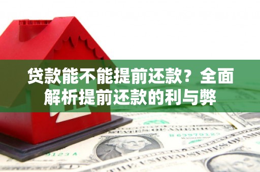 竹南贷款能不能提前还款？全面解析提前还款的利与弊