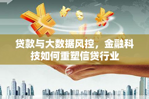 竹南贷款与大数据风控，金融科技如何重塑信贷行业