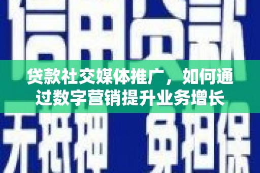 竹南贷款社交媒体推广，如何通过数字营销提升业务增长