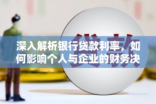 竹南深入解析银行贷款利率，如何影响个人与企业的财务决策