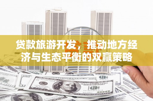 竹南贷款旅游开发，推动地方经济与生态平衡的双赢策略