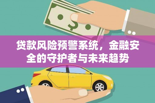 竹南贷款风险预警系统，金融安全的守护者与未来趋势