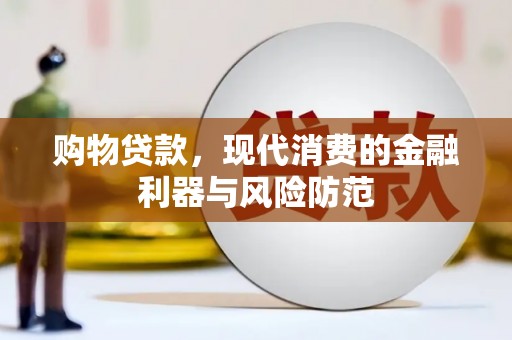 竹南购物贷款，现代消费的金融利器与风险防范