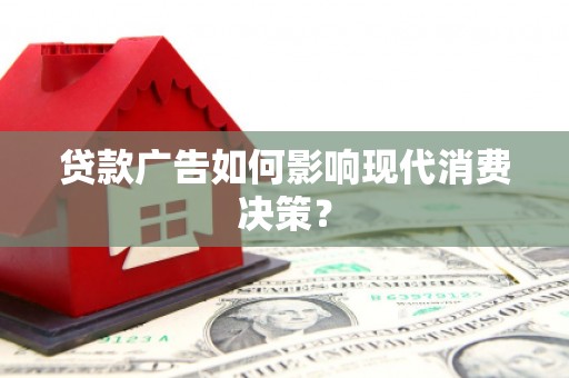 竹南贷款广告如何影响现代消费决策？