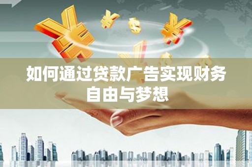 竹南如何通过贷款广告实现财务自由与梦想