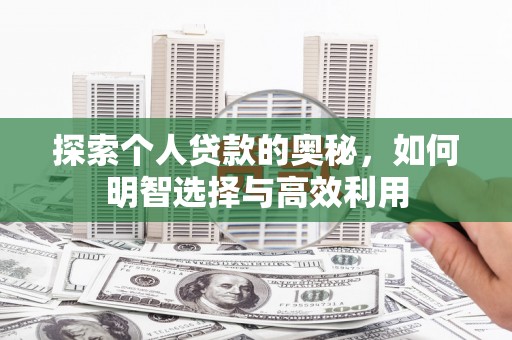 竹南探索个人贷款的奥秘，如何明智选择与高效利用