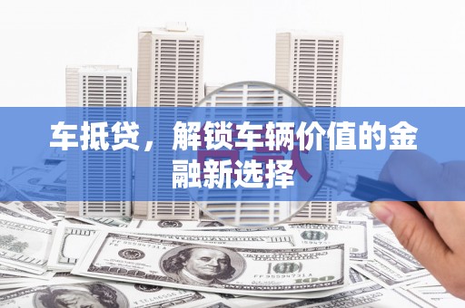 竹南车抵贷，解锁车辆价值的金融新选择