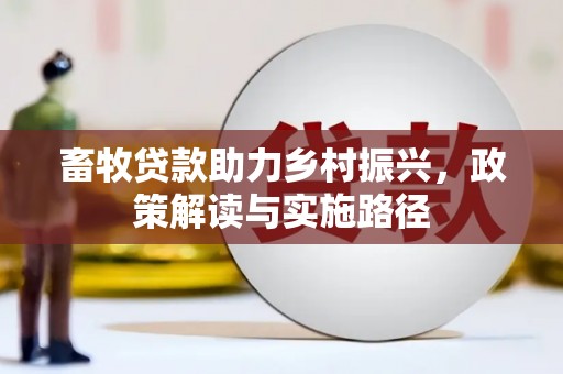 竹南畜牧贷款助力乡村振兴，政策解读与实施路径