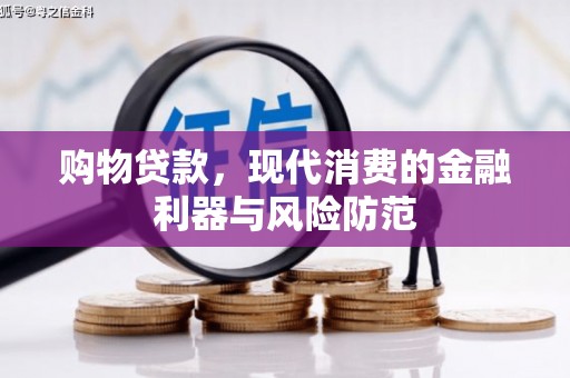 竹南购物贷款，现代消费的金融利器与风险防范