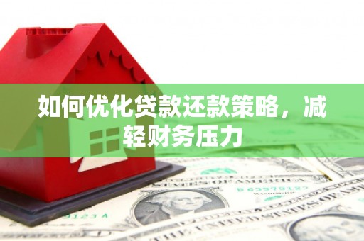 竹南如何优化贷款还款策略，减轻财务压力