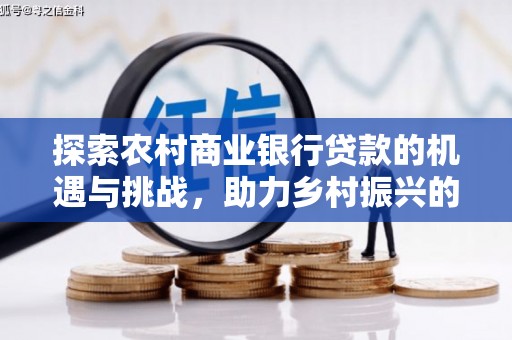 竹南探索农村商业银行贷款的机遇与挑战，助力乡村振兴的金融引擎
