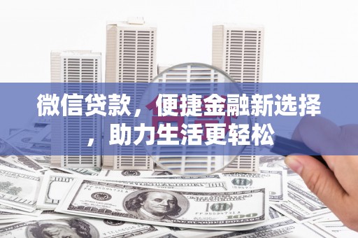 竹南微信贷款，便捷金融新选择，助力生活更轻松