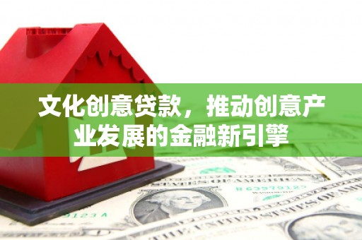 竹南文化创意贷款，推动创意产业发展的金融新引擎