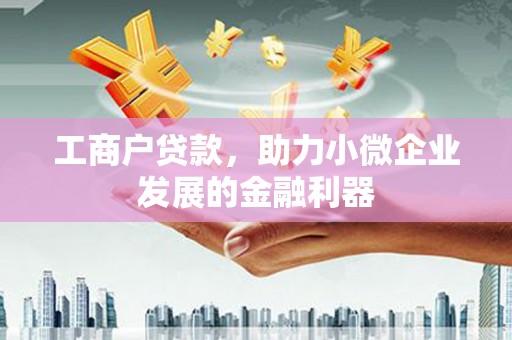 竹南工商户贷款，助力小微企业发展的金融利器