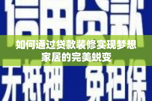 竹南如何通过贷款装修实现梦想家居的完美蜕变