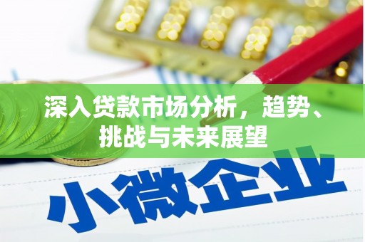 竹南深入贷款市场分析，趋势、挑战与未来展望