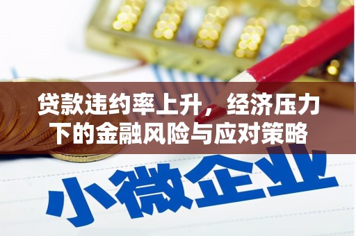 竹南贷款违约率上升，经济压力下的金融风险与应对策略
