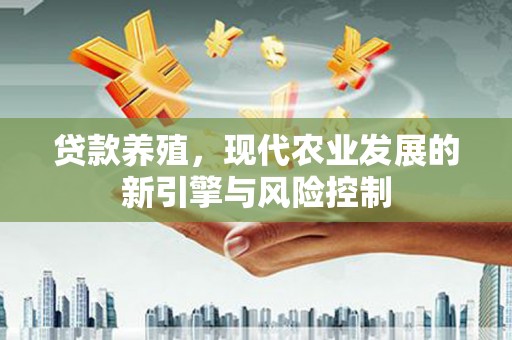 竹南贷款养殖，现代农业发展的新引擎与风险控制