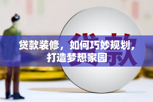竹南贷款装修，如何巧妙规划，打造梦想家园