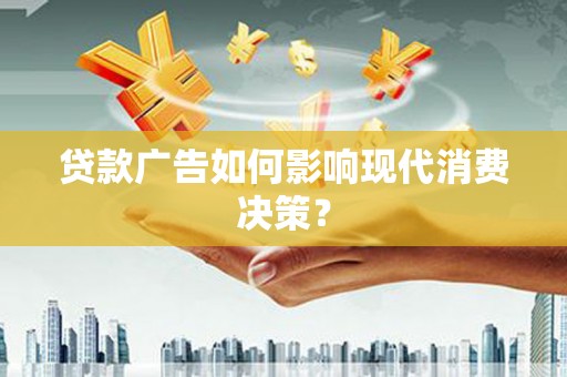 竹南贷款广告如何影响现代消费决策？