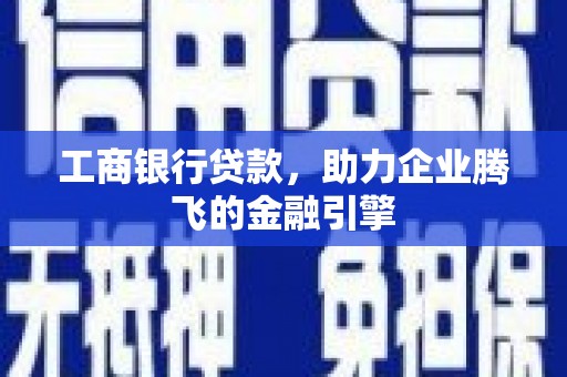 竹南工商银行贷款，助力企业腾飞的金融引擎